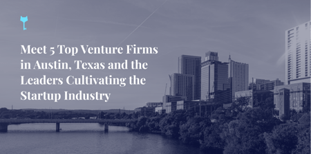 Meet 5 Top Venture Firms in Austin, Texas and the Leaders Cultivating the Startup Industry (Clone)