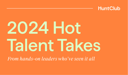 2024 Hot Talent Takes From Hands-On Leaders Who've Seen It All